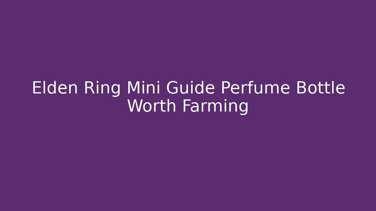 Elden Ring Mini Guide Perfume Bottle Worth Farming