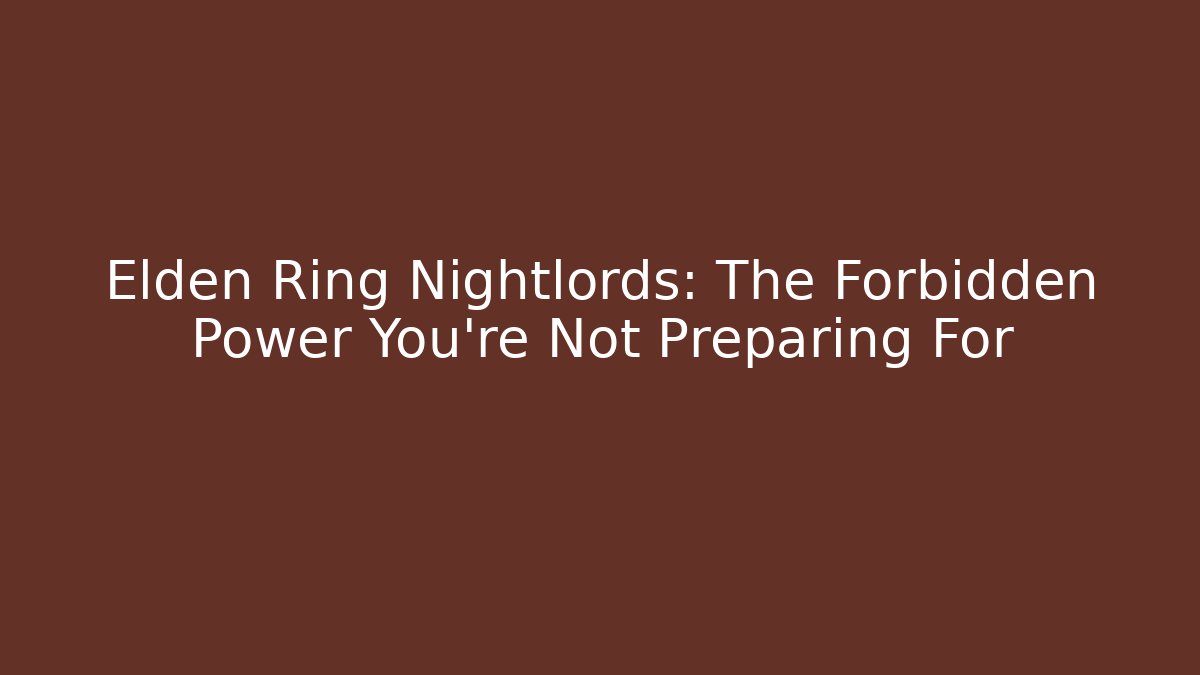 Elden Ring Nightlords: The Forbidden Power You’re Not Preparing For