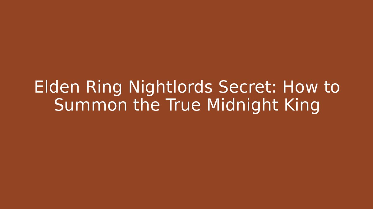 Elden Ring Nightlords Secret: How to Summon the True Midnight King