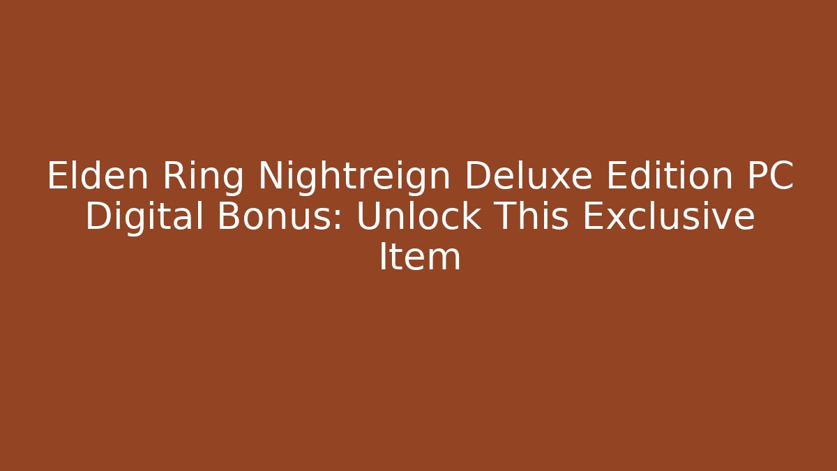 Elden Ring Nightreign Deluxe Edition PC Digital Bonus: Unlock This Exclusive Item