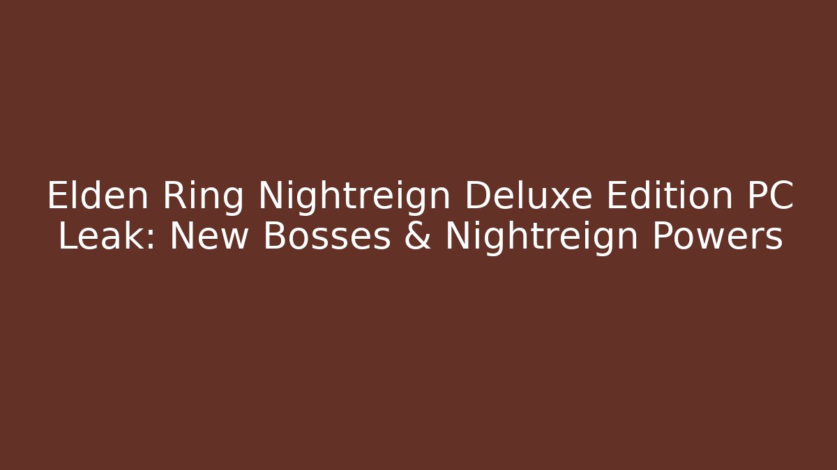 Elden Ring Nightreign Deluxe Edition PC Leak: New Bosses & Nightreign Powers