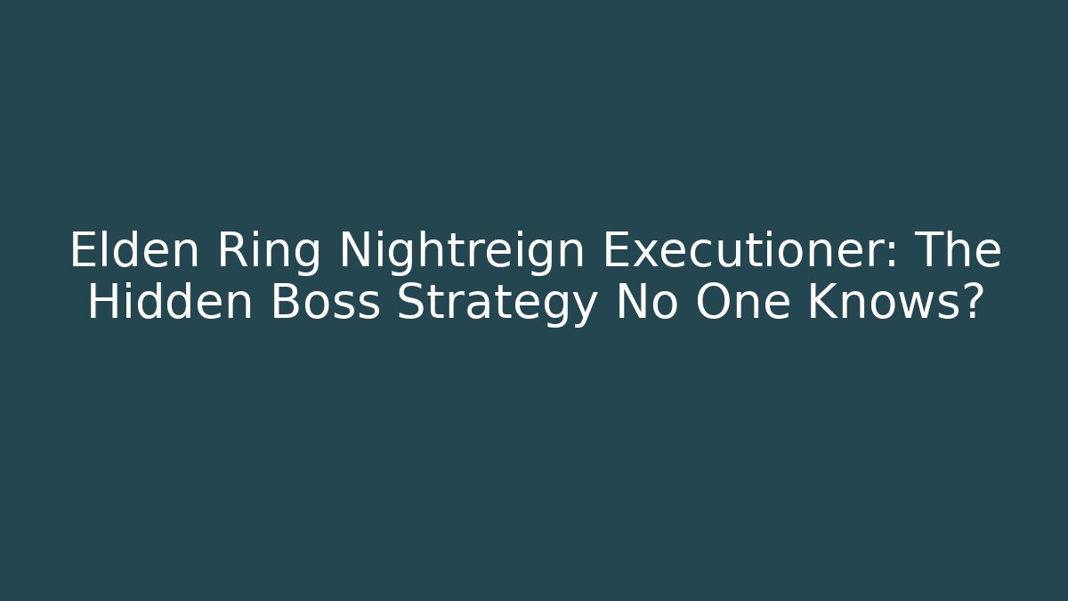 Elden Ring Nightreign Executioner: The Hidden Boss Strategy No One Knows?