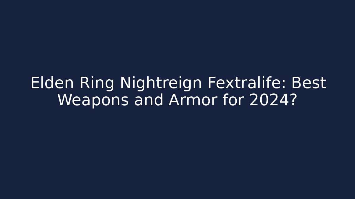 Elden Ring Nightreign Fextralife: Best Weapons and Armor for 2024?