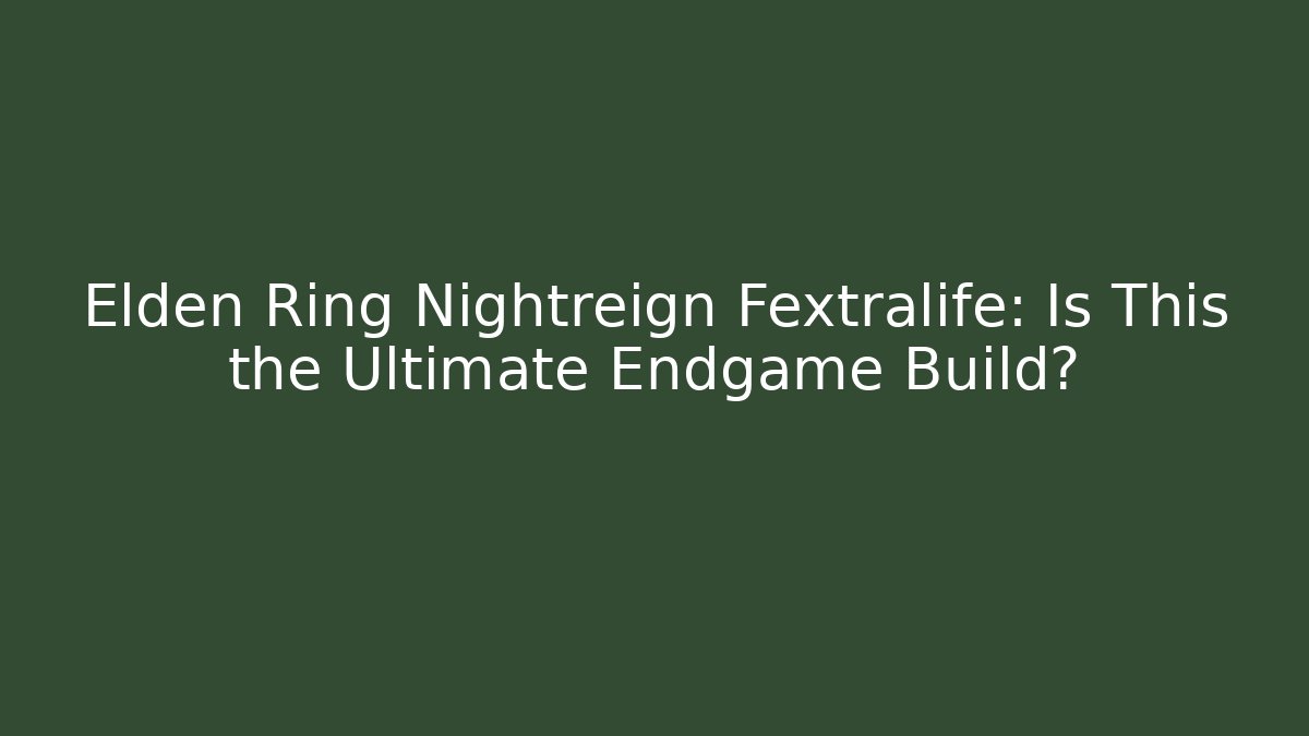 Elden Ring Nightreign Fextralife: Is This the Ultimate Endgame Build?