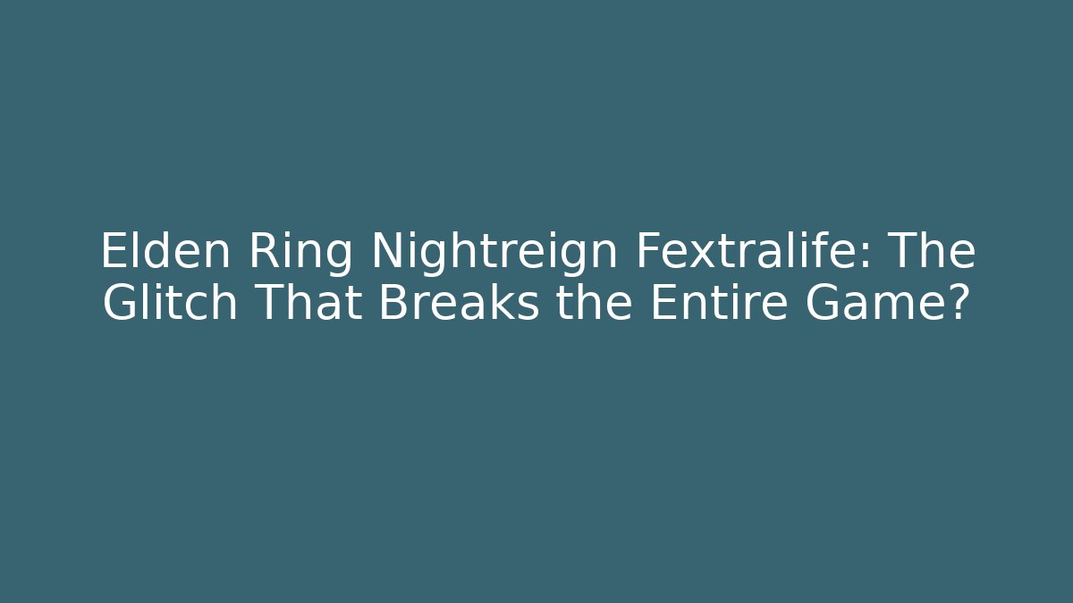 Elden Ring Nightreign Fextralife: The Glitch That Breaks the Entire Game?