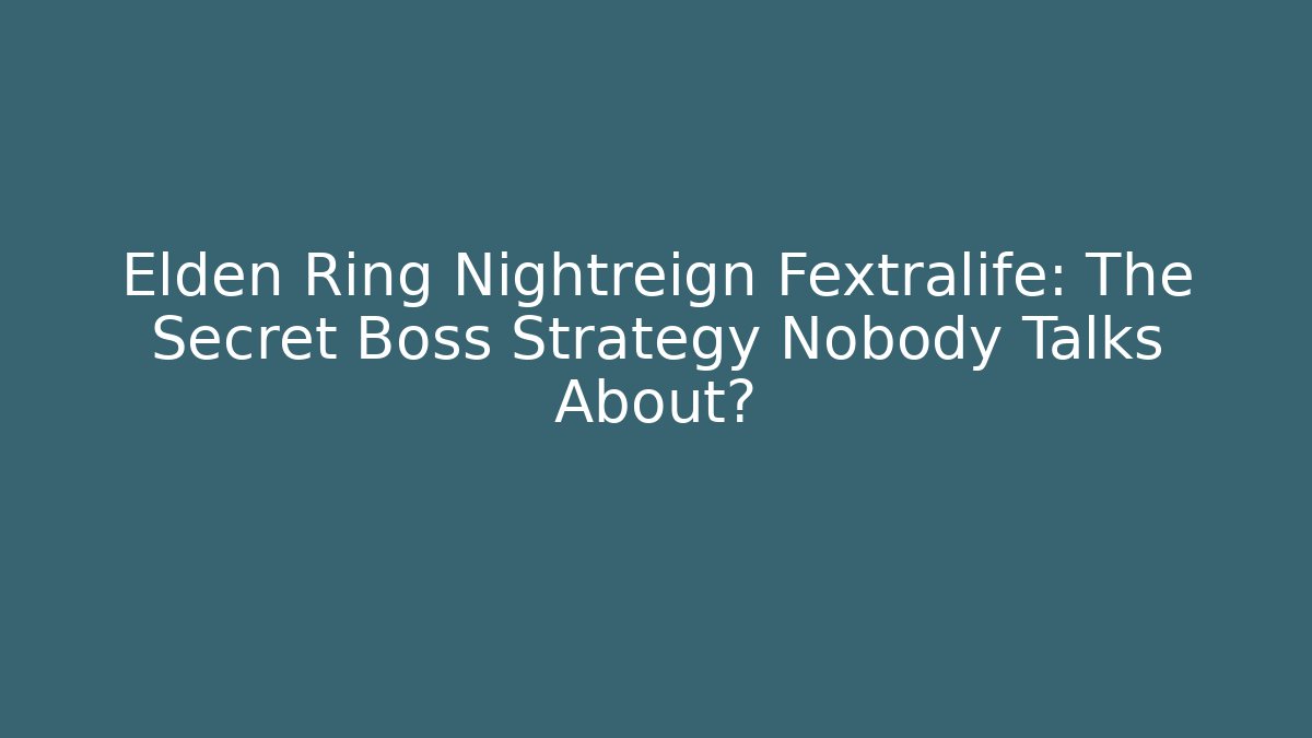 Elden Ring Nightreign Fextralife: The Secret Boss Strategy Nobody Talks About?