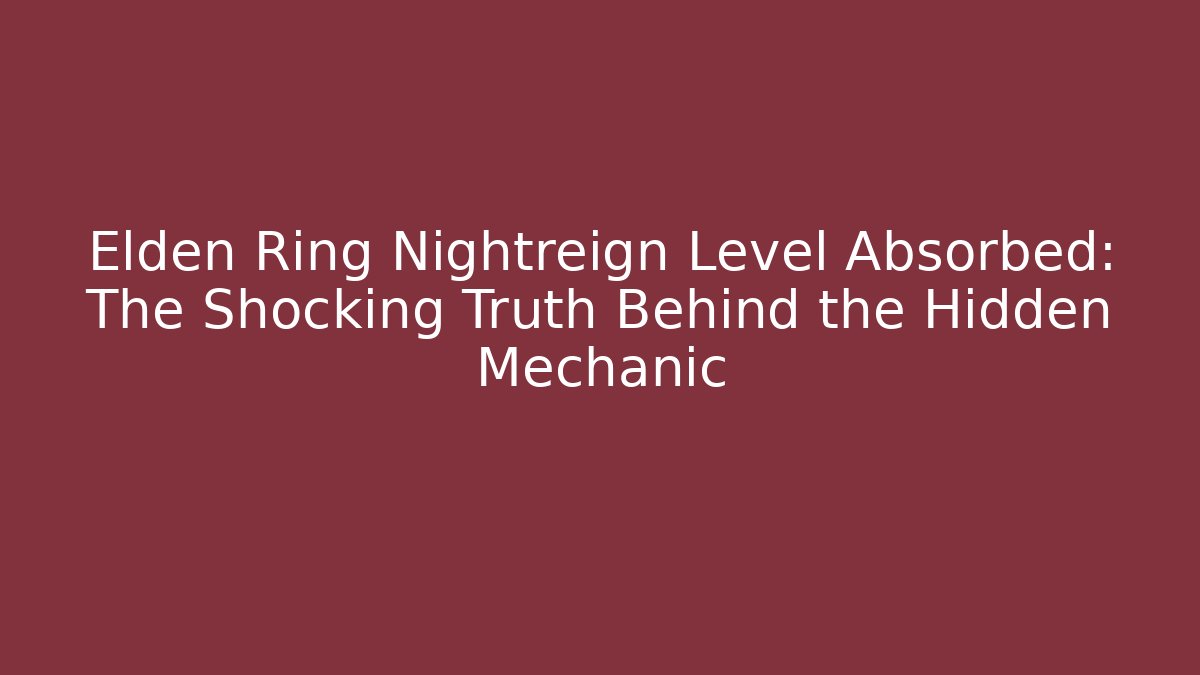 Elden Ring Nightreign Level Absorbed: The Shocking Truth Behind the Hidden Mechanic
