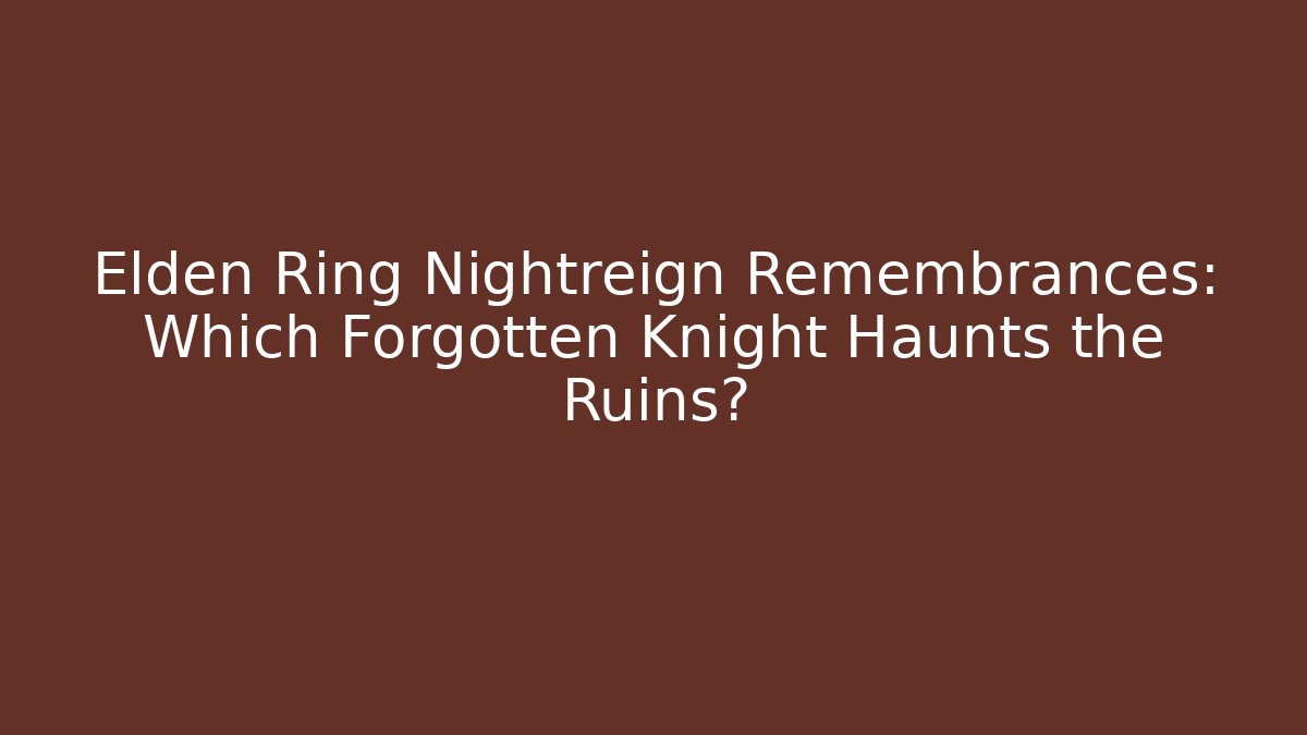 Elden Ring Nightreign Remembrances: Which Forgotten Knight Haunts the Ruins?