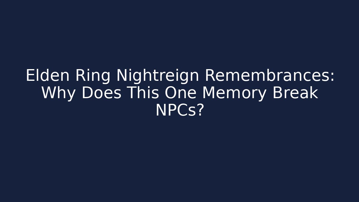 Elden Ring Nightreign Remembrances: Why Does This One Memory Break NPCs?