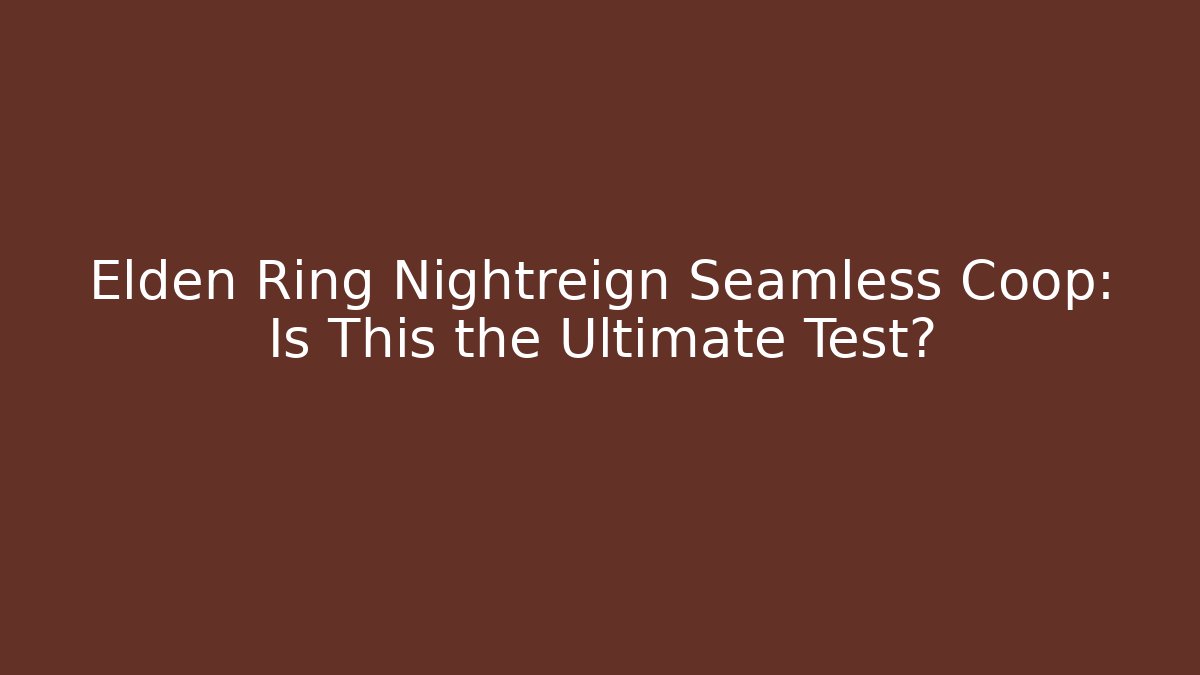 Elden Ring Nightreign Seamless Coop: Is This the Ultimate Test?