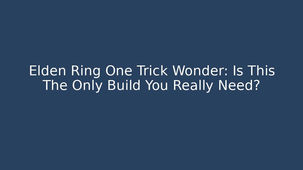 Elden Ring One Trick Wonder: Is This The Only Build You Really Need?