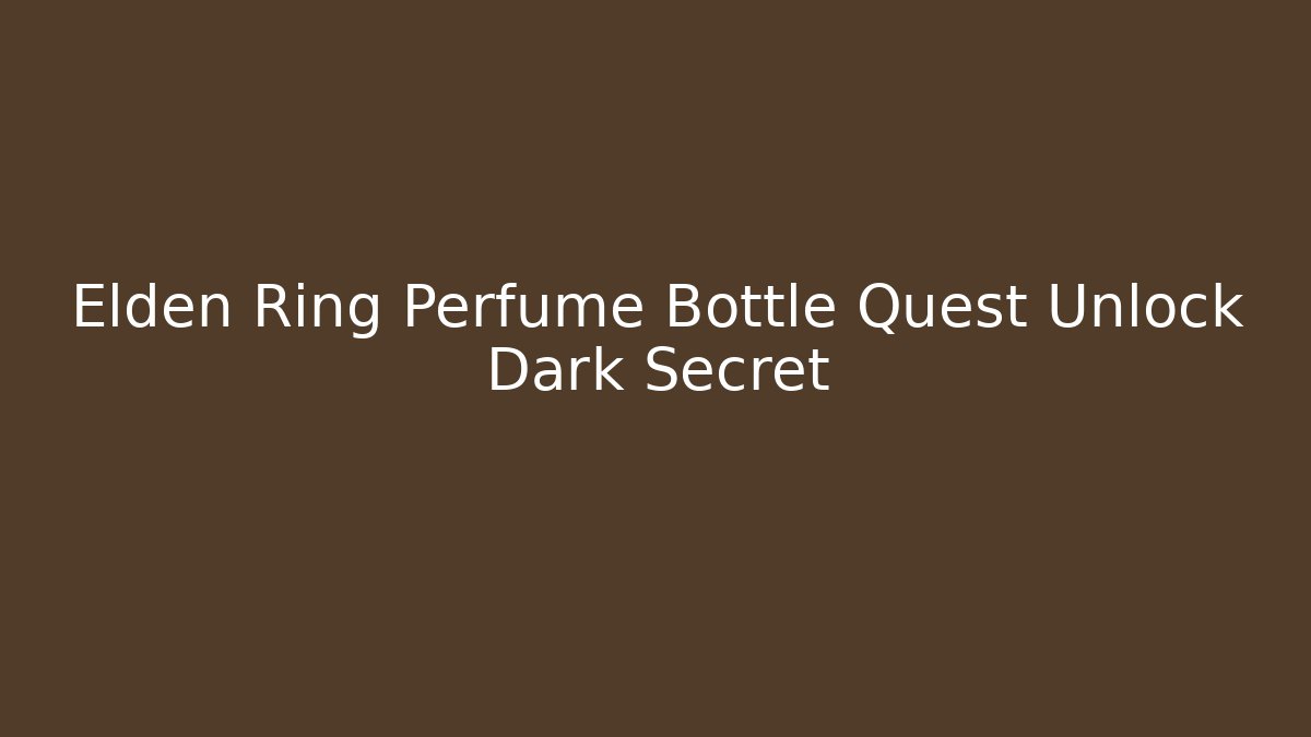Elden Ring Perfume Bottle Quest Unlock Dark Secret