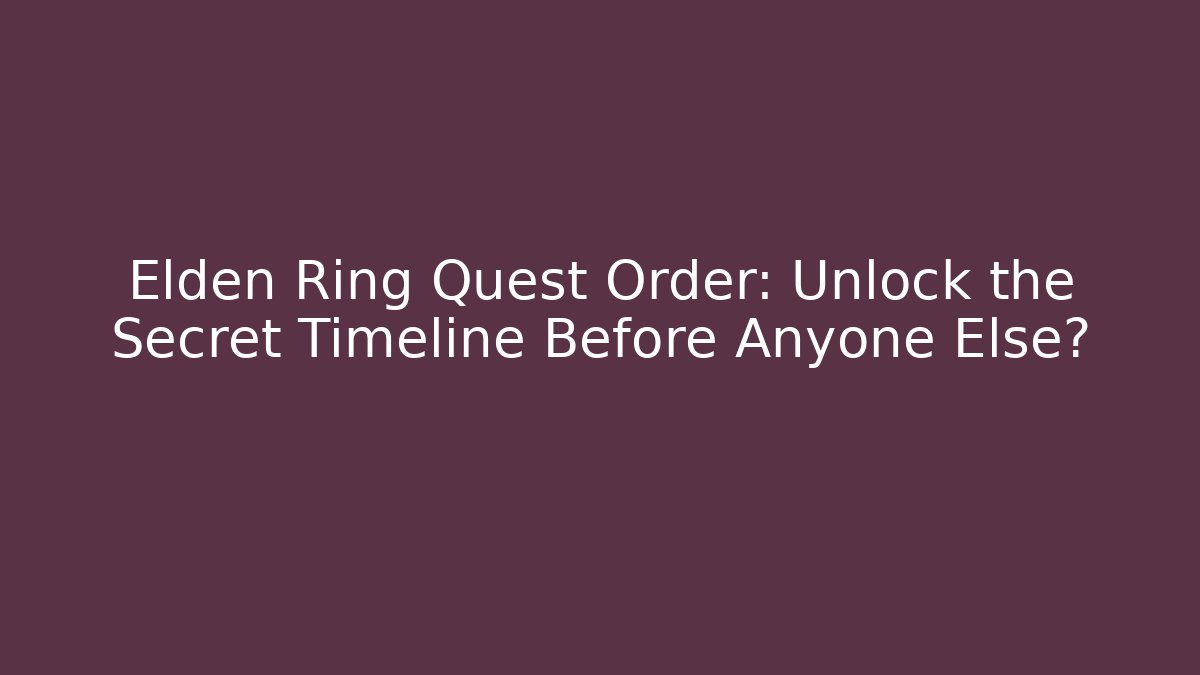 Elden Ring Quest Order: Unlock the Secret Timeline Before Anyone Else?