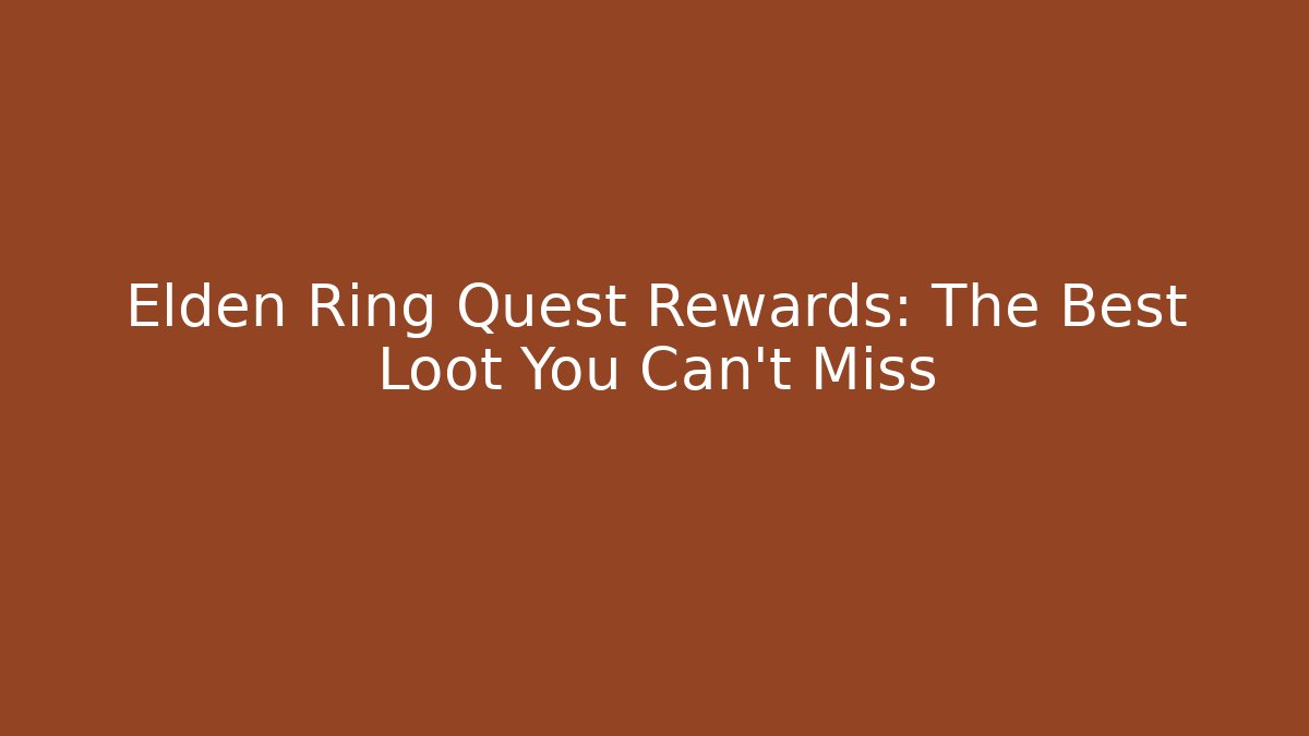 Elden Ring Quest Rewards: The Best Loot You Can't Miss