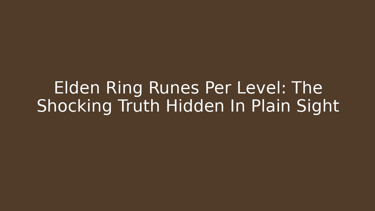 Elden Ring Runes Per Level: The Shocking Truth Hidden In Plain Sight - Andrea Zevedo