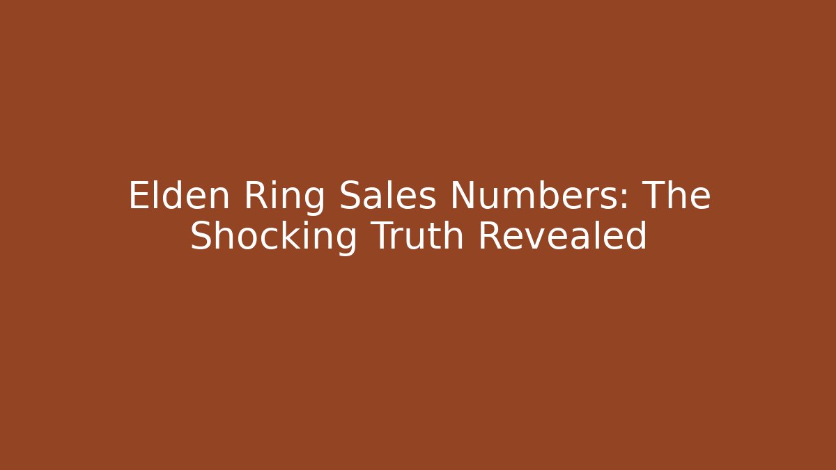 Elden Ring Sales Numbers: The Shocking Truth Revealed