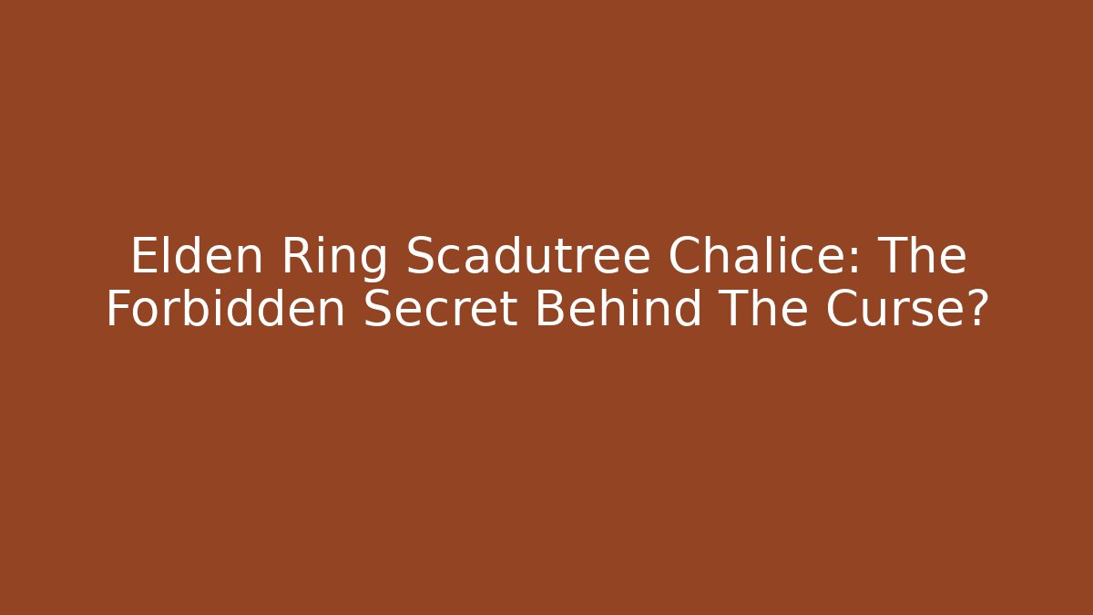 Elden Ring Scadutree Chalice: The Forbidden Secret Behind The Curse?
