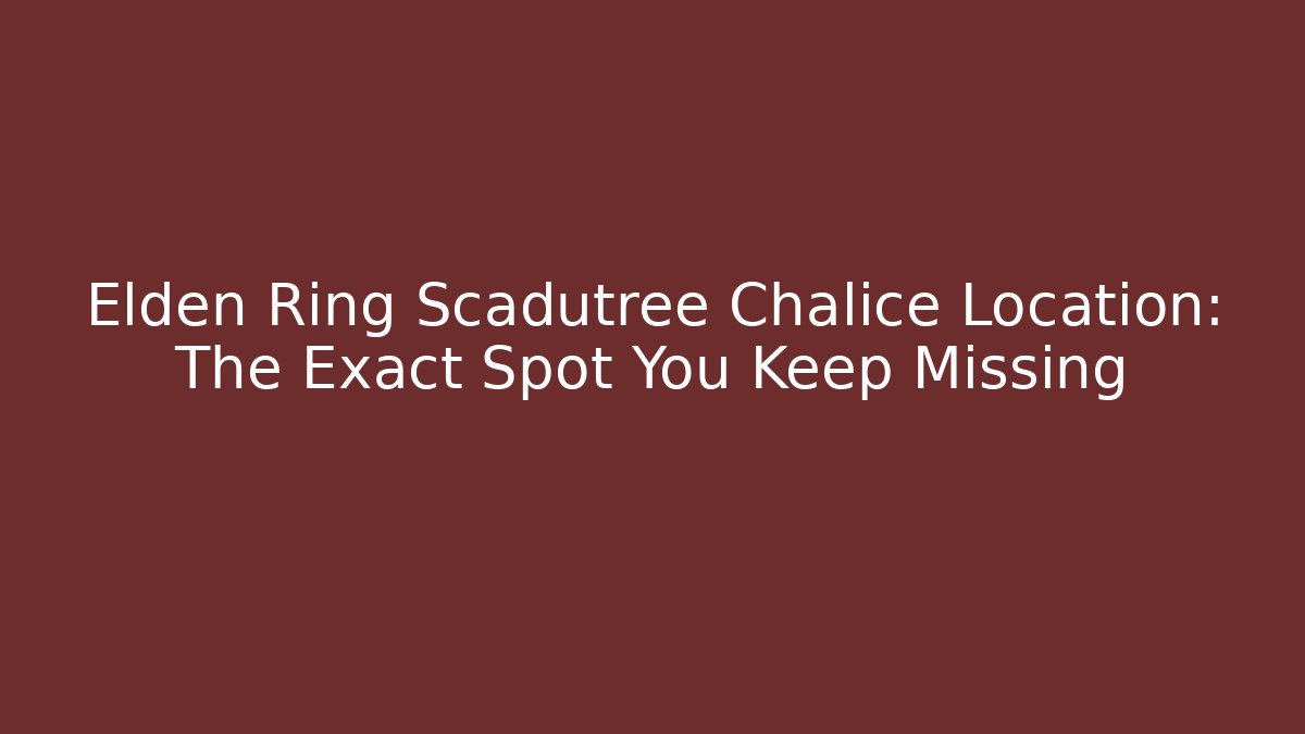 Elden Ring Scadutree Chalice Location: The Exact Spot You Keep Missing - Andrea Zevedo