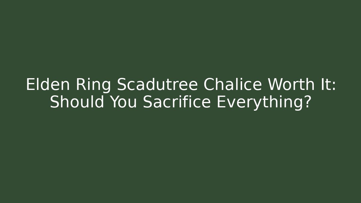 Elden Ring Scadutree Chalice Worth It: Should You Sacrifice Everything?