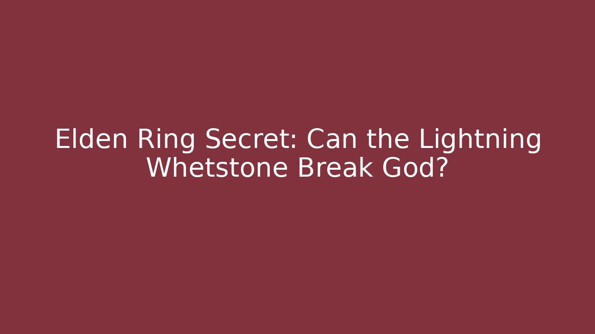 Elden Ring Secret: Can the Lightning Whetstone Break God?