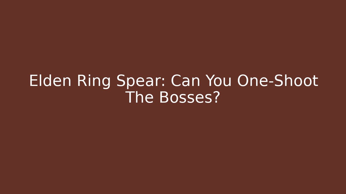 Elden Ring Spear: Can You One-Shoot The Bosses?