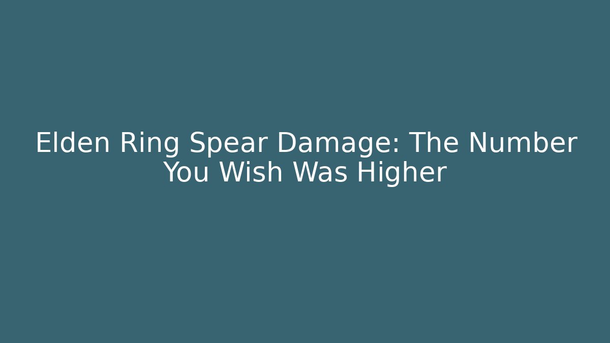 Elden Ring Spear Damage: The Number You Wish Was Higher - Andrea Zevedo