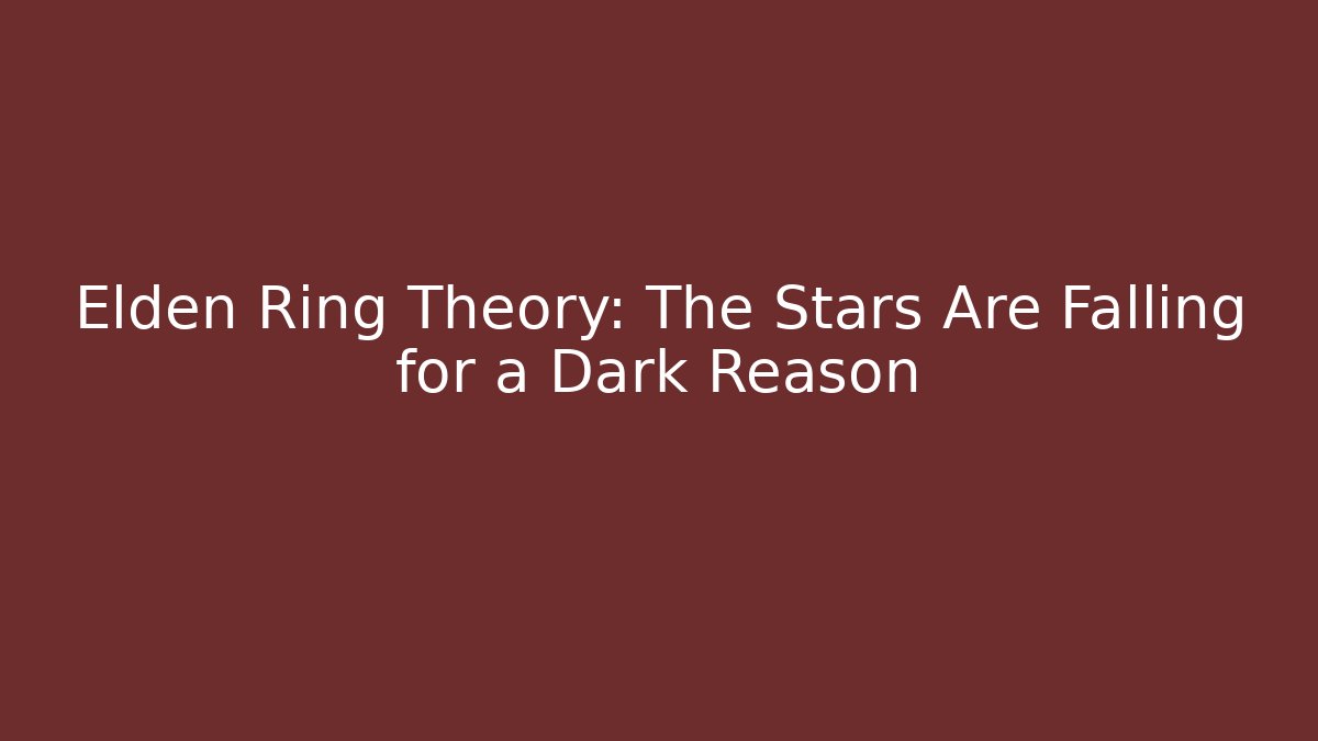 Elden Ring Theory: The Stars Are Falling for a Dark Reason
