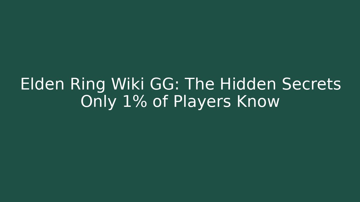 Elden Ring Wiki GG: The Hidden Secrets Only 1% of Players Know