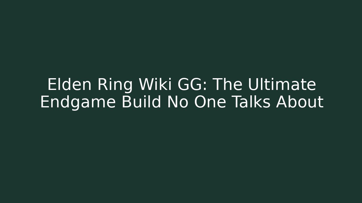 Elden Ring Wiki GG: The Ultimate Endgame Build No One Talks About - Andrea Zevedo