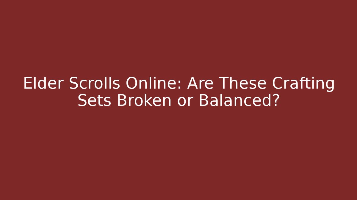 Elder Scrolls Online: Are These Crafting Sets Broken or Balanced?