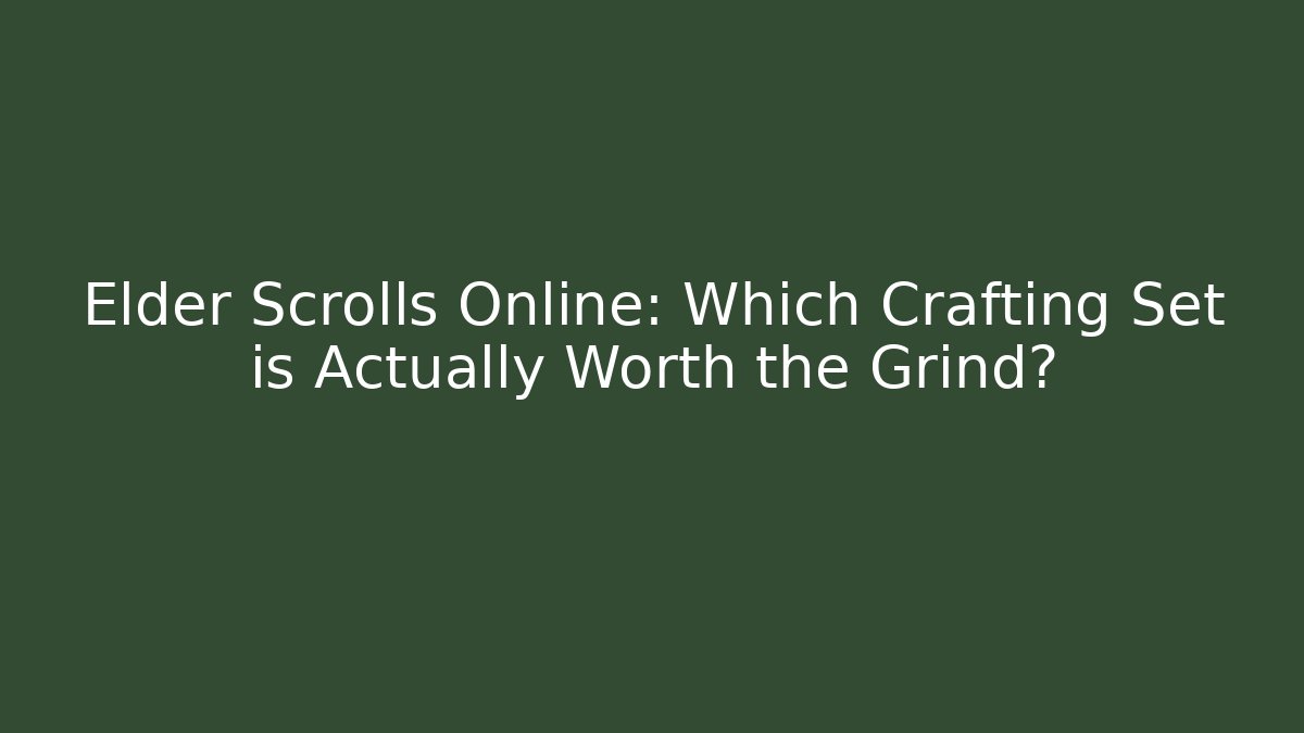 Elder Scrolls Online: Which Crafting Set is Actually Worth the Grind?