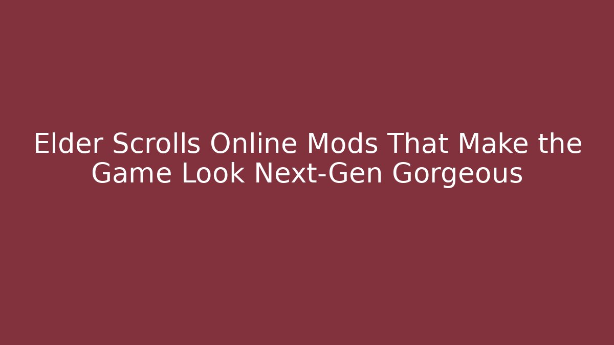 Elder Scrolls Online Mods That Make the Game Look Next-Gen Gorgeous