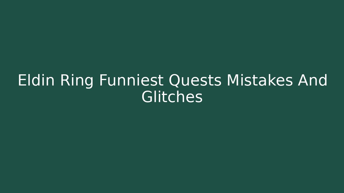 Eldin Ring Funniest Quests Mistakes And Glitches