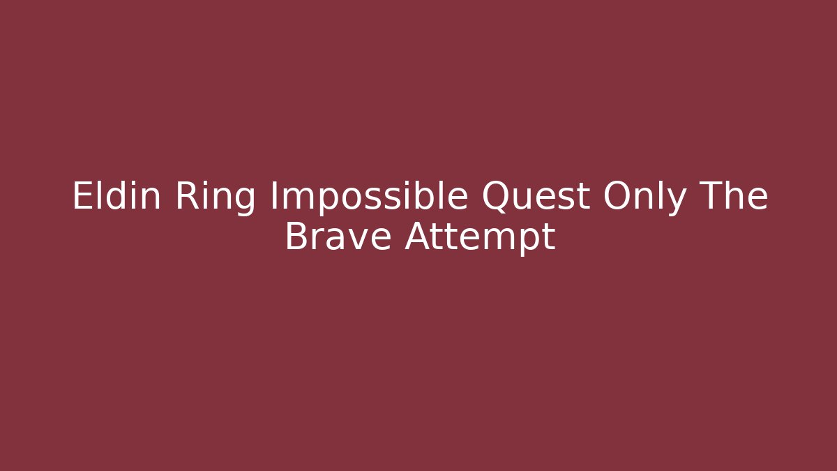 Eldin Ring Impossible Quest Only The Brave Attempt