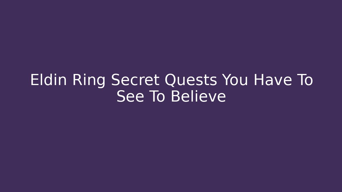 Eldin Ring Secret Quests You Have To See To Believe