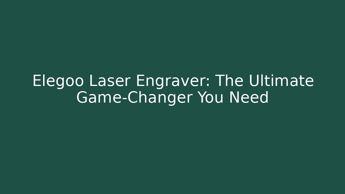 Elegoo Laser Engraver: The Ultimate Game-Changer You Need