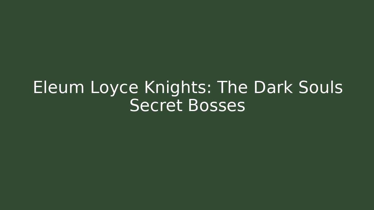 Eleum Loyce Knights: The Dark Souls Secret Bosses