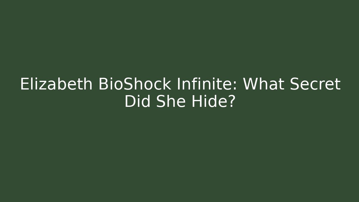 Elizabeth BioShock Infinite: What Secret Did She Hide?