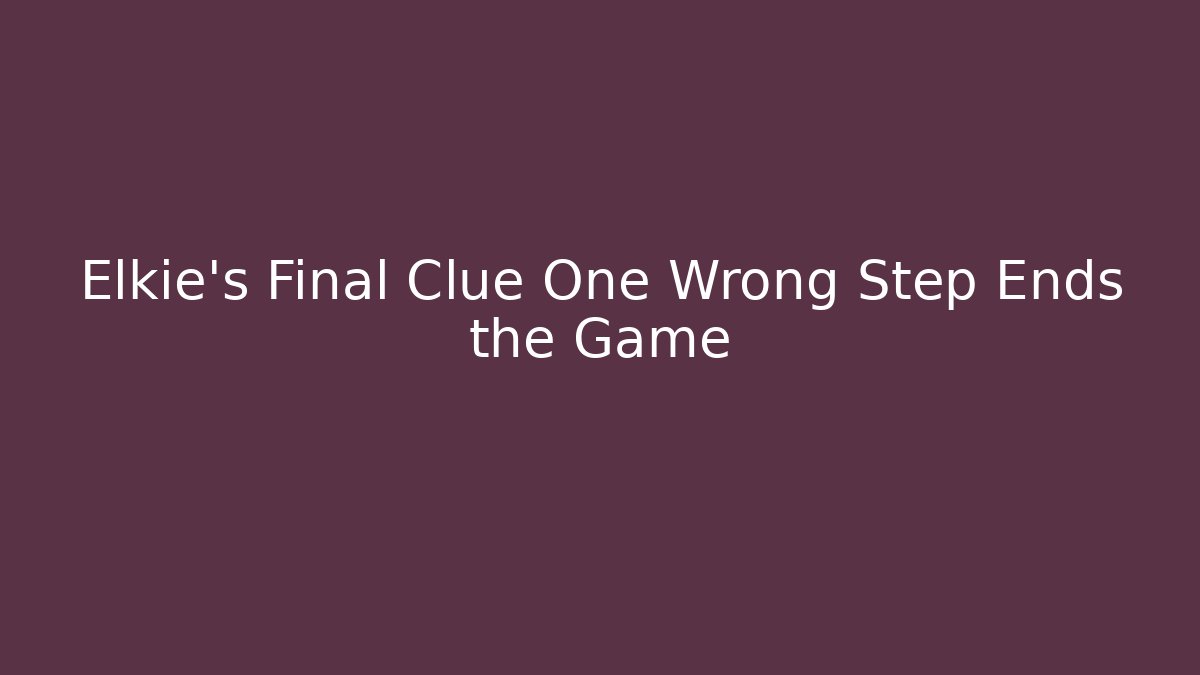 Elkie's Final Clue One Wrong Step Ends the Game