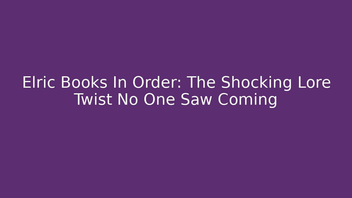 Elric Books In Order: The Shocking Lore Twist No One Saw Coming