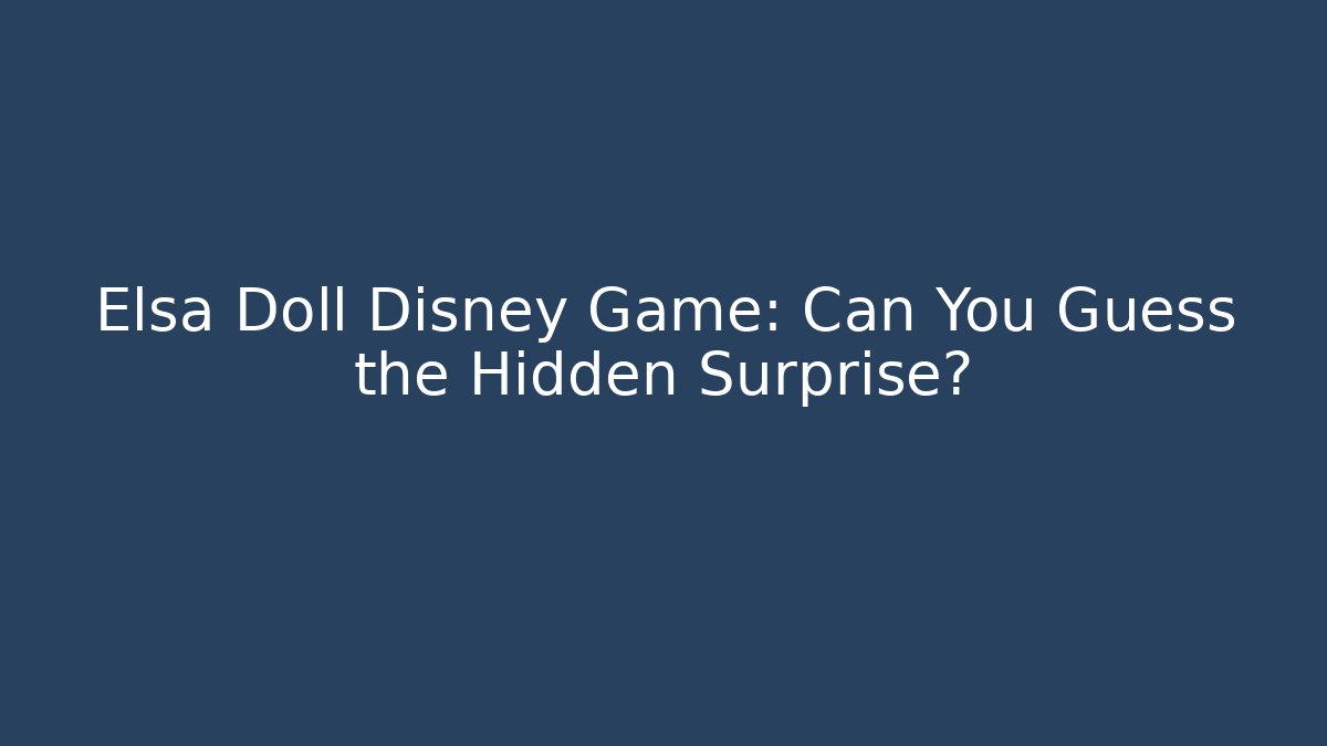 Elsa Doll Disney Game: Can You Guess the Hidden Surprise?