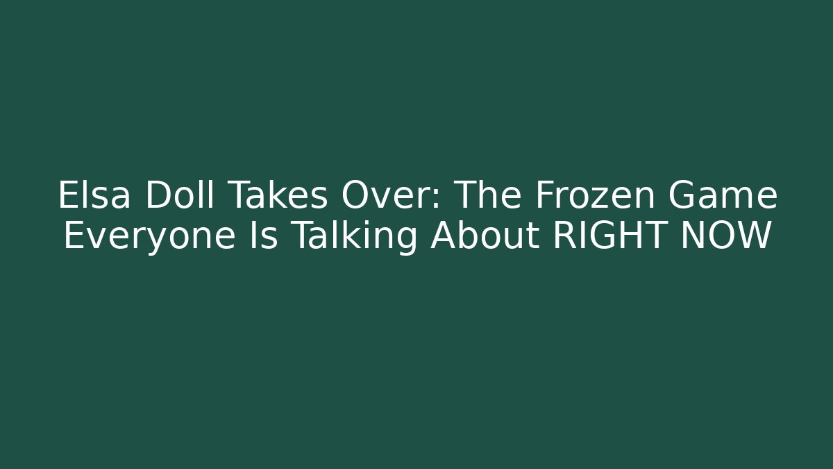 Elsa Doll Takes Over: The Frozen Game Everyone Is Talking About RIGHT NOW
