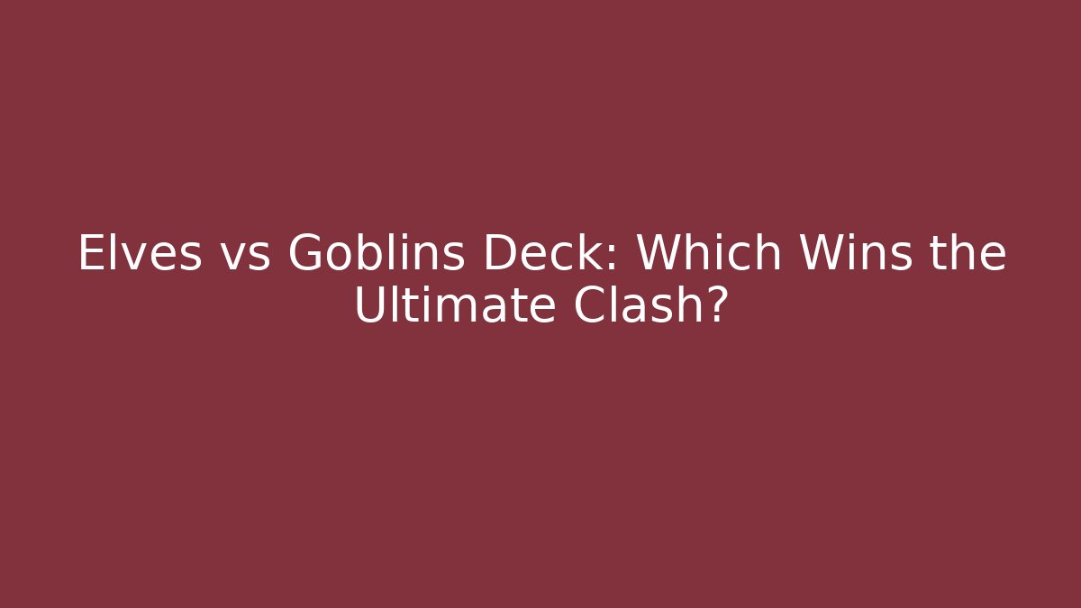 Elves vs Goblins Deck: Which Wins the Ultimate Clash?