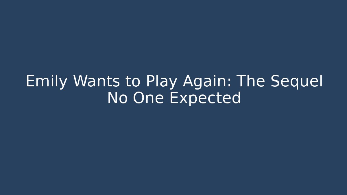 Emily Wants to Play Again: The Sequel No One Expected