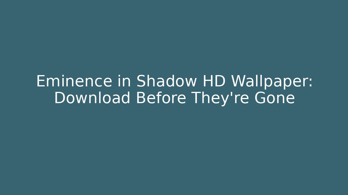 Eminence in Shadow HD Wallpaper: Download Before They're Gone