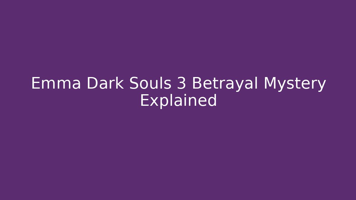 Emma Dark Souls 3 Betrayal Mystery Explained