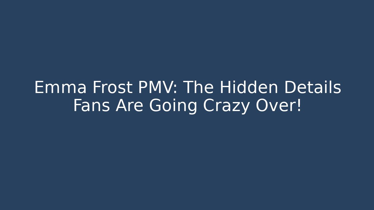 Emma Frost PMV: The Hidden Details Fans Are Going Crazy Over!