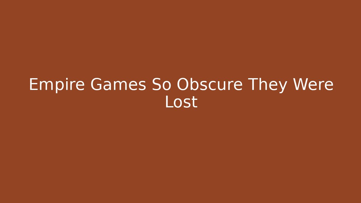Empire Games So Obscure They Were Lost