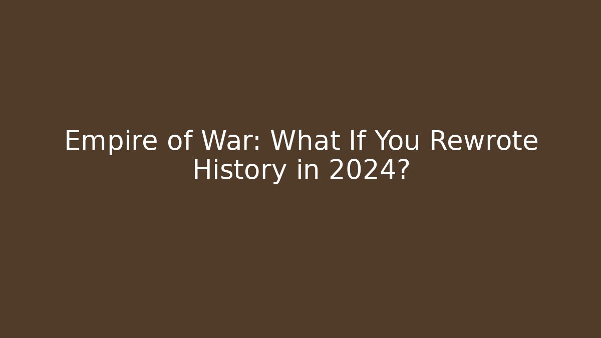 Empire of War: What If You Rewrote History in 2024?