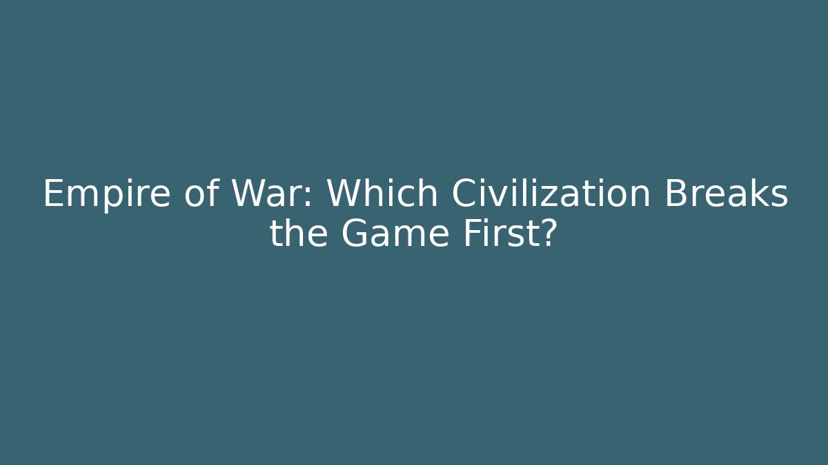 Empire of War: Which Civilization Breaks the Game First?